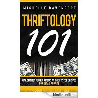 Thriftology 101: Make Money Flipping Items At Thrift Store Prices For Retail Profits (Flipping, Thrift, Thrifting, eBay, Amazon FBA, Craigslist, How To Make Money, Buying, Selling) (English Edition) [Kindle-editie]