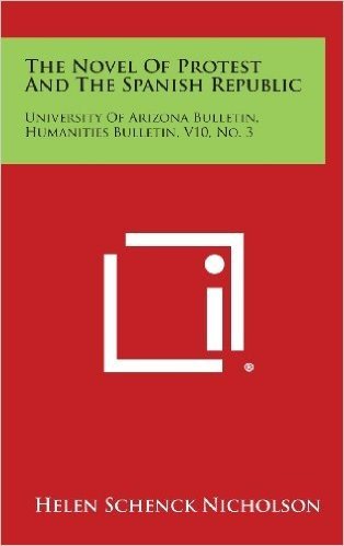 The Novel of Protest and the Spanish Republic: University of Arizona Bulletin, Humanities Bulletin, V10, No. 3