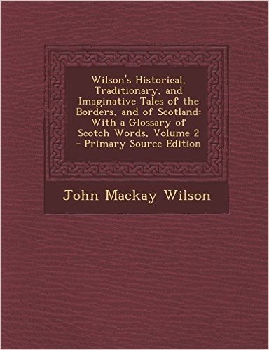 Wilson's Historical, Traditionary, and Imaginative Tales of the Borders, and of Scotland: With a Glossary of Scotch Words, Volume 2 - Primary Source E