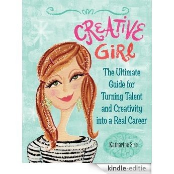 Creative Girl: The Ultimate Guide for Turning Talent and Creativity into a Real Career [Kindle-editie]