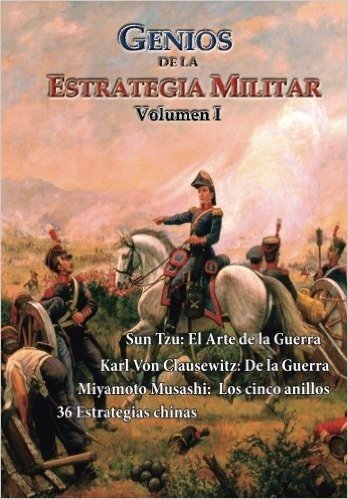 Genios de La Estrategia Militar, Volumen I: Sun Tzu, Miyamoto Musashi, Karl Von Clausewitz