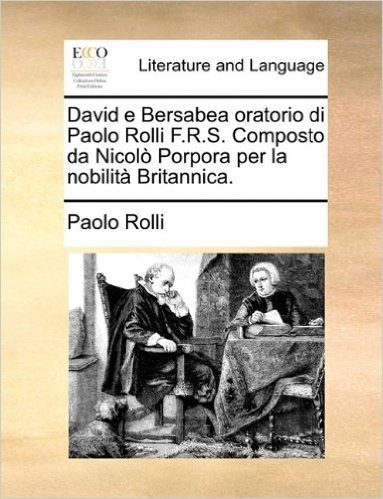 David E Bersabea Oratorio Di Paolo Rolli F.R.S. Composto Da Nicol Porpora Per La Nobilit Britannica.
