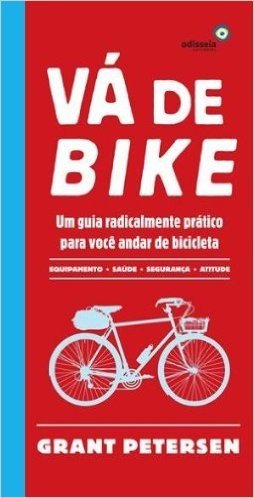 Vá de Bike. Um Guia Radicalmente Prático Para Você Andar de Bicicleta