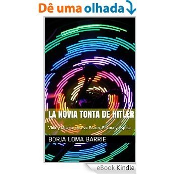La Novia Tonta de Hitler: Vida y Muerte de Eva Braun, Fulana y Esposa (Mujeres Protagonistas nº 7) (Spanish Edition) [eBook Kindle]