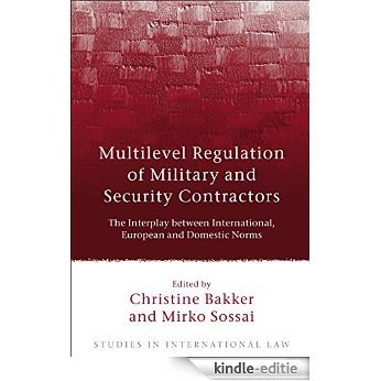 Multilevel Regulation of Military and Security Contractors: The Interplay between International, European and Domestic Norms: 38 (Studies in International Law) [Kindle-editie]