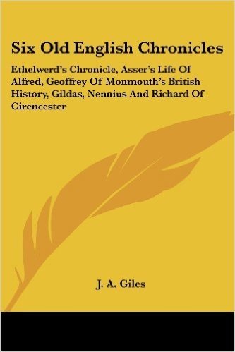 Six Old English Chronicles: Ethelwerd's Chronicle, Asser's Life of Alfred, Geoffrey of Monmouth's British History, Gildas, Nennius and Richard of