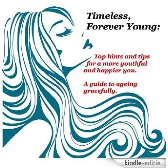 Timeless, Forever Young: Top hints and tips for a more youthful and happier you. A guide to ageing gracefully. (English Edition) [Kindle-editie]