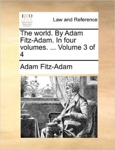 The World. by Adam Fitz-Adam. in Four Volumes. ... Volume 3 of 4