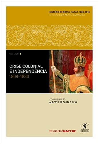Crise Colonial E Independencia. 1808-1830 - Coleção História Do Brasil Nação. Volume 1