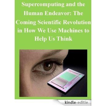 Supercomputing and the Human Endeavor: The Coming Scientific Revolution in How We Use Machines to Help Us Think (English Edition) [Kindle-editie]