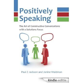 Positively Speaking: The Art of Constructive Conversations with a Solutions Focus (English Edition) [Kindle-editie]