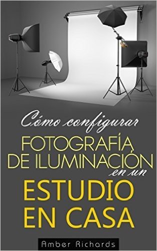 Cómo configurar Fotografía de Iluminación en un Estudio en Casa (Spanish Edition)