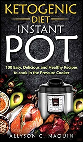 Ketogenic Diet Instant Pot: 100 Easy, Delicious, and Healthy Recipes to Cook in the Pressure Cooker