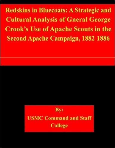 Redskins in Bluecoats: A Strategic and Cultural Analysis of Gneral George Crook's Use of Apache Scouts in the Second Apache Campaign, 1882-18