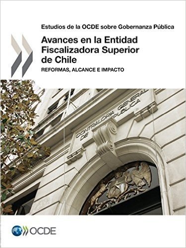 Estudios de La Ocde Sobre Gobernanza Publica Avances En La Entidad Fiscalizadora Superior de Chile: Reformas, Alcance E Impacto