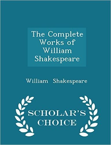 The Complete Works of William Shakespeare - Scholar's Choice Edition