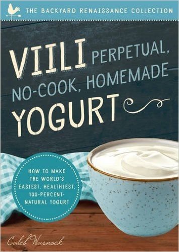VIILI Perpetual No-Cook Homemade Yogurt: The World S Easiest, Healthiest, 100-Percent Natural Yogurt