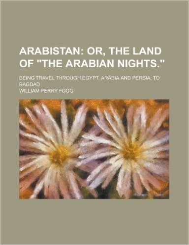 Arabistan; Being Travel Through Egypt, Arabia and Persia, to Bagdad