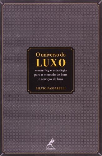 O Universo do Luxo. Marketing e Estratégia Para o Mercado de Bens e Serviços de Luxo