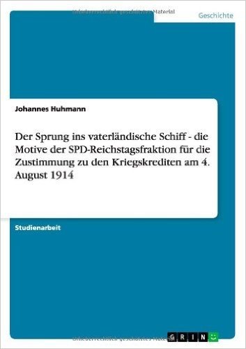 Der Sprung Ins Vaterlandische Schiff - Die Motive Der SPD-Reichstagsfraktion Fur Die Zustimmung Zu Den Kriegskrediten Am 4. August 1914
