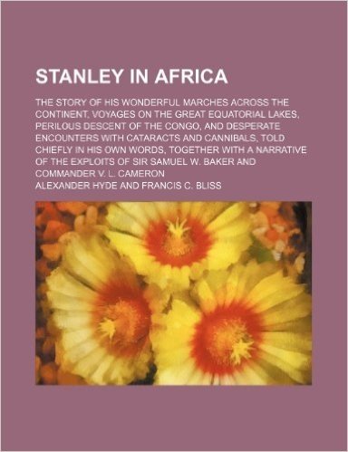 Stanley in Africa; The Story of His Wonderful Marches Across the Continent, Voyages on the Great Equatorial Lakes, Perilous Descent of the Congo, and ... in His Own Words, Together with a Narrativ