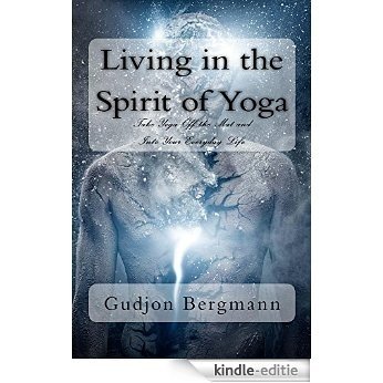 Living in the Spirit of Yoga: Take Yoga Off the Mat and Into Your Everyday Life (English Edition) [Kindle-editie]