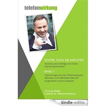 Schön, dass Sie anrufen - Band 1: Hemmungen bei der Telefonakquise abbauen und selbstbewusst auf Augenhöhe kommunizieren (German Edition) [Kindle-editie]