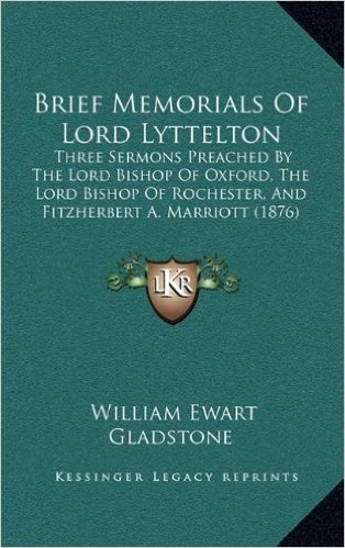 Brief Memorials of Lord Lyttelton: Three Sermons Preached by the Lord Bishop of Oxford, the Lord Bishop of Rochester, and Fitzherbert A. Marriott (1876)