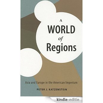 A World of Regions: Asia and Europe in the American Imperium (Cornell Studies in Political Economy) [Kindle-editie]