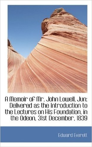 A Memoir of Mr. John Lowell, Jun: Delivered as the Introduction to the Lectures on His Foundation, I