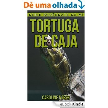 Tortuga de caja: Libro de imágenes asombrosas y datos curiosos sobre los Tortuga de caja para niños (Serie Acuérdate de mí) (Spanish Edition) [eBook Kindle]