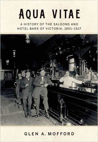 Aqua Vitae: A History of the Saloons and Hotel Bars of Victoria, 1851-1917