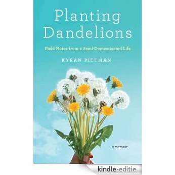 Planting Dandelions: Field Notes From a Semi-Domesticated Life [Kindle-editie]