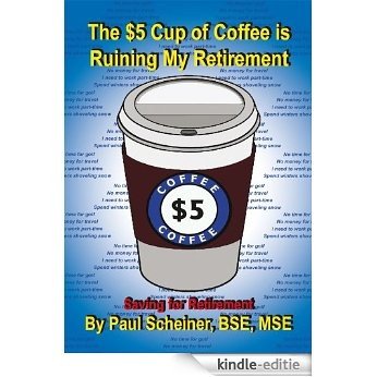 The $5 Cup of Coffee is Ruining My Retirement:Saving for Retirement (English Edition) [Kindle-editie]