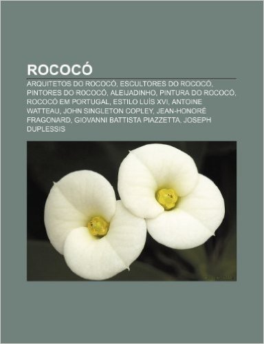 Rococo: Arquitetos Do Rococo, Escultores Do Rococo, Pintores Do Rococo, Aleijadinho, Pintura Do Rococo, Rococo Em Portugal, Es
