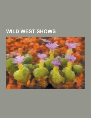 Wild West Shows: Adam Bogardus, American Exhibition, Annie Oakley, Arizona Charlie, Bee Ho Gray, Bill Pickett, Brushy Bill Roberts, Buf baixar