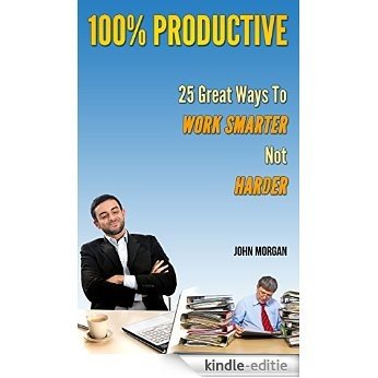 100% Productive: 25 Great Ways To Work Smarter Not Harder (How To Be 100%) (English Edition) [Kindle-editie]
