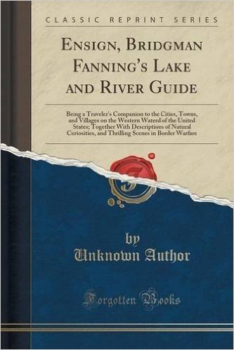 Ensign, Bridgman Fanning's Lake and River Guide: Being a Traveler's Companion to the Cities, Towns, and Villages on the Western Waterd of the United ... and Thrilling Scenes in Border Warfare