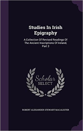 Studies in Irish Epigraphy: A Collection of Revised Readings of the Ancient Inscriptions of Ireland, Part 3