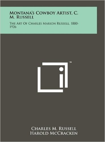 Montana's Cowboy Artist, C. M. Russell: The Art of Charles Marion Russell, 1880-1926