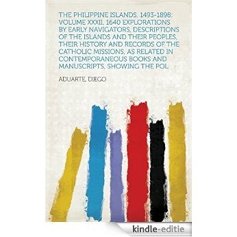 The Philippine Islands, 1493-1898: Volume XXXII, 1640 Explorations by early navigators, descriptions of the islands and their peoples, their history and ... books and manuscripts, showing the pol [Kindle-editie]
