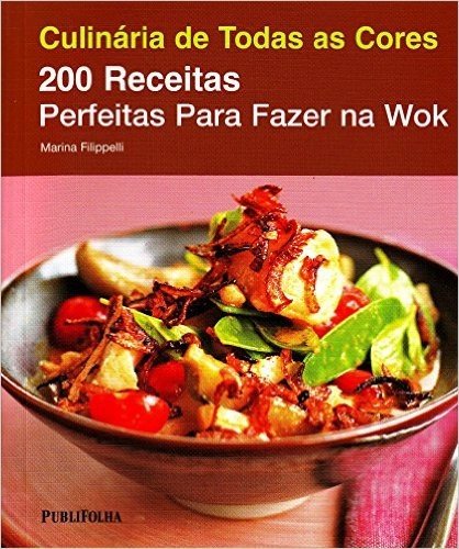 200 Receitas Perfeitas Para Fazer na Wok - Coleção Culinária de Todas as Cores
