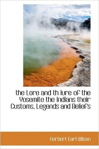 The Lore and Th Lure of the Yosemite the Indians Their Customs, Legends and Beliefs