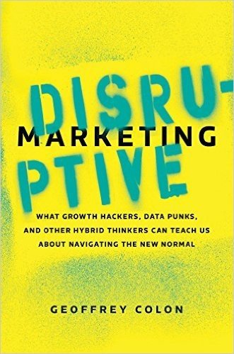 Disruptive Marketing: What Growth Hackers, Data Punks, and Other Hybrid Thinkers Can Teach Us about Navigating the New Normal
