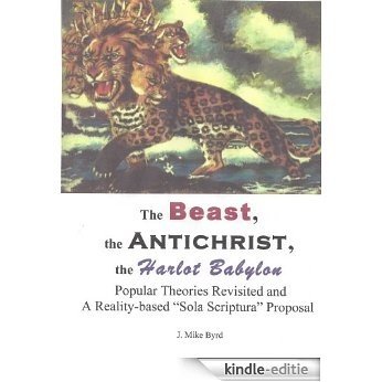 The Beast, the Antichrist, the Harlot Babylon - Popular Theories Revisited  and  A Reality-based "Sola Scriptura" Proposal (End Time Prophecy Revisited Book 1) (English Edition) [Kindle-editie]