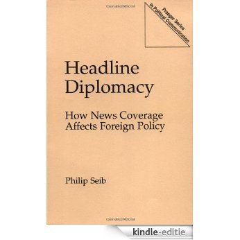 Headline Diplomacy: How News Coverage Affects Foreign Policy (Praeger Series in Political Communication (Paperback)) [Kindle-editie]