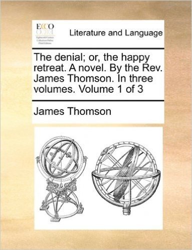 The Denial; Or, the Happy Retreat. a Novel. by the REV. James Thomson. in Three Volumes. Volume 1 of 3