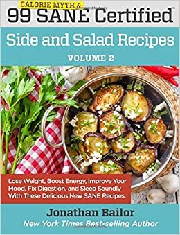 99 Calorie Myth and SANE Certified Side and Salad Recipes Volume 2: Lose Weight, Increase Energy, Improve Your Mood, Fix Digestion, and Sleep Soundly ... (Calorie Myth and SANE Certified Recipes)