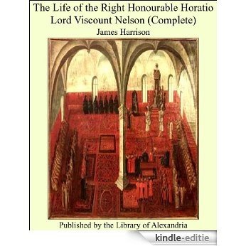 The Life of the Right Honourable Horatio Lord Viscount Nelson (Complete) [Kindle-editie]