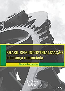 Brasil sem industrialização: a herança renunciada